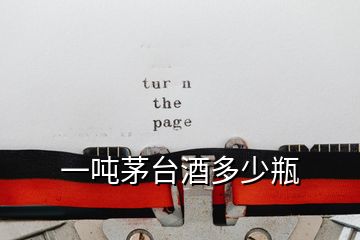 一噸茅臺(tái)酒多少瓶