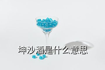 坤沙酒是什么意思