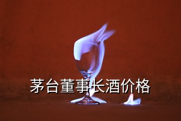 茅臺(tái)董事長(zhǎng)酒價(jià)格