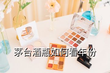 茅臺酒瓶如何看年份