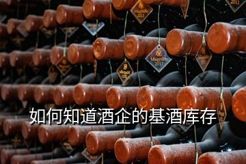 如何知道酒企的基酒庫存