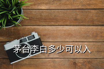 茅臺李白多少可以入