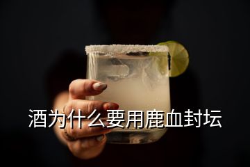 酒為什么要用鹿血封壇