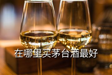 在哪里買茅臺(tái)酒最好