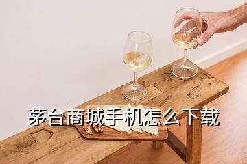 茅臺商城手機怎么下載