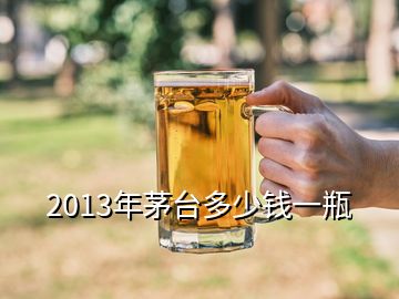 2013年茅臺(tái)多少錢(qián)一瓶