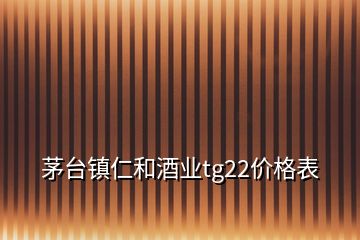 茅臺鎮(zhèn)仁和酒業(yè)tg22價(jià)格表