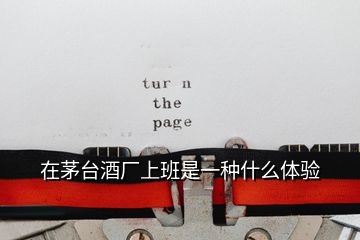 在茅臺(tái)酒廠上班是一種什么體驗(yàn)