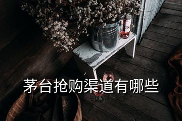 茅臺(tái)搶購(gòu)渠道有哪些