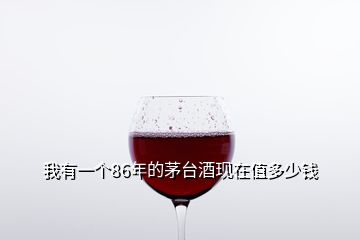 我有一個(gè)86年的茅臺(tái)酒現(xiàn)在值多少錢(qián)