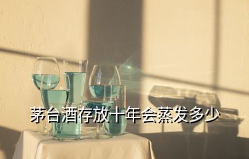 茅臺(tái)酒存放十年會(huì)蒸發(fā)多少