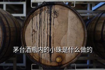 茅臺酒瓶內(nèi)的小珠是什么做的