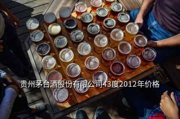 貴州茅臺酒股份有限公司43度2012年價(jià)格