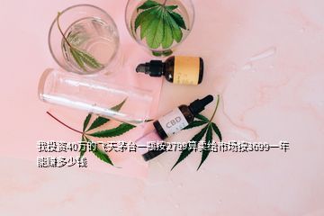 我投資40萬的飛天茅臺(tái)一瓶按2799算賣給市場(chǎng)按3699一年能賺多少錢