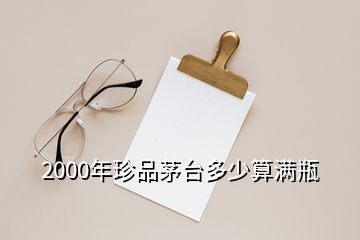 2000年珍品茅臺多少算滿瓶