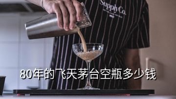 80年的飛天茅臺空瓶多少錢