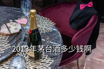 2013年茅臺酒多少錢啊