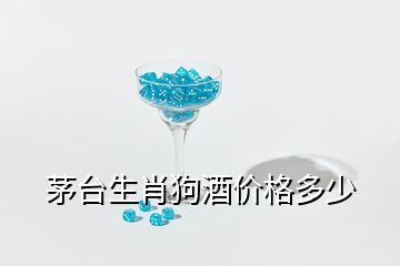 茅臺生肖狗酒價格多少