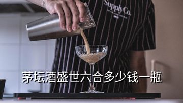 茅壇酒盛世六合多少錢一瓶