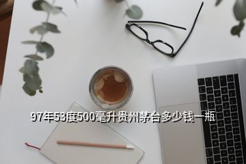 97年53度500毫升貴州茅臺(tái)多少錢一瓶