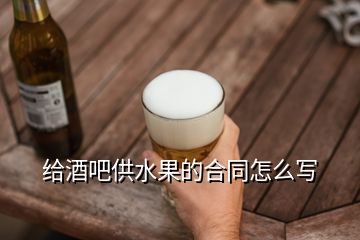 給酒吧供水果的合同怎么寫(xiě)