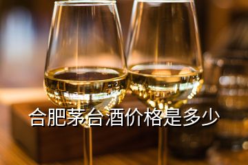 合肥茅臺(tái)酒價(jià)格是多少