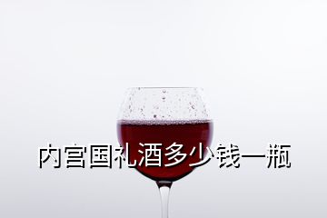 內(nèi)宮國禮酒多少錢一瓶