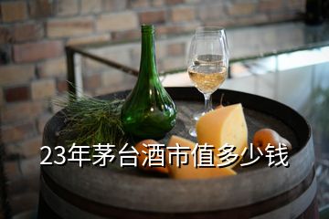 23年茅臺酒市值多少錢