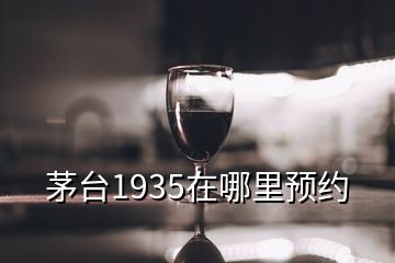 茅臺(tái)1935在哪里預(yù)約