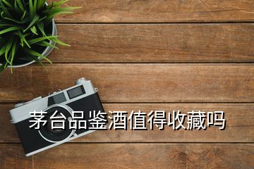 茅臺(tái)品鑒酒值得收藏嗎