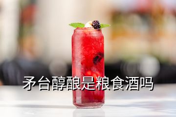 矛臺醇釀是糧食酒嗎