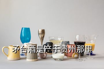 矛臺酒是產于貴州那里