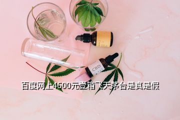 百度網(wǎng)上4600元壹箱飛天茅臺是真是假