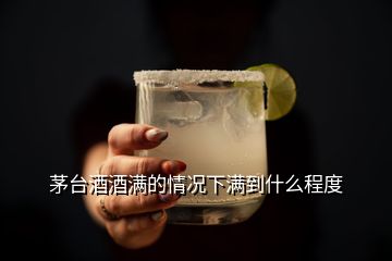 茅臺(tái)酒酒滿的情況下滿到什么程度