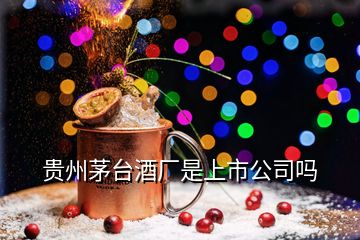 貴州茅臺酒廠是上市公司嗎