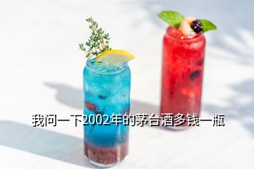 我問(wèn)一下2002年的茅臺(tái)酒多錢一瓶