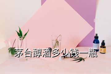 茅臺醇酒多少錢一瓶