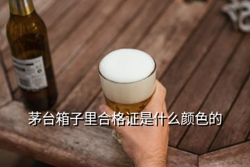 茅臺(tái)箱子里合格證是什么顏色的