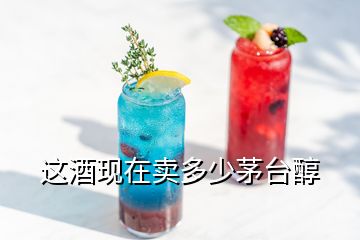 這酒現(xiàn)在賣多少茅臺(tái)醇