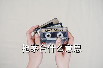 搶茅臺什么意思