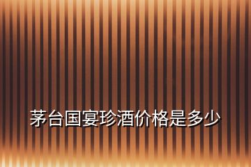 茅臺(tái)國(guó)宴珍酒價(jià)格是多少