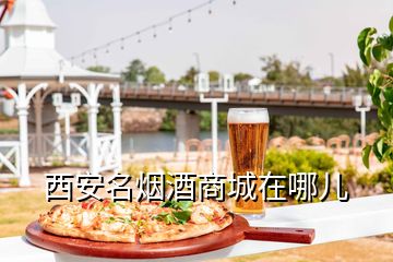 西安名煙酒商城在哪兒