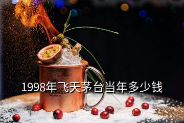 1998年飛天茅臺當(dāng)年多少錢