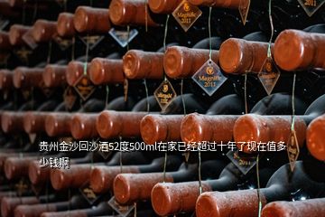 貴州金沙回沙酒52度500ml在家已經(jīng)超過(guò)十年了現(xiàn)在值多少錢啊