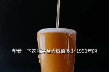 幫看一下這瓶茅臺大概值多少 1990年的