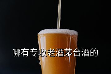 哪有專收老酒茅臺(tái)酒的