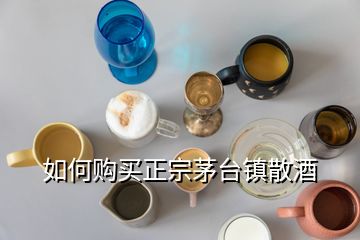 如何購(gòu)買正宗茅臺(tái)鎮(zhèn)散酒