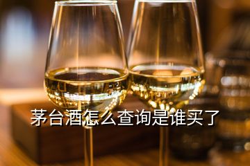 茅臺(tái)酒怎么查詢(xún)是誰(shuí)買(mǎi)了