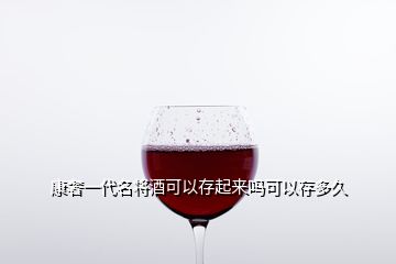 康奢一代名將酒可以存起來(lái)嗎可以存多久