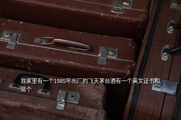 我家里有一個1985年出廠的飛天茅臺酒有一個英文證書和易個